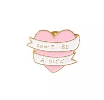     DON'T BE A DICK ENAMEL PIN  BADGE - A49