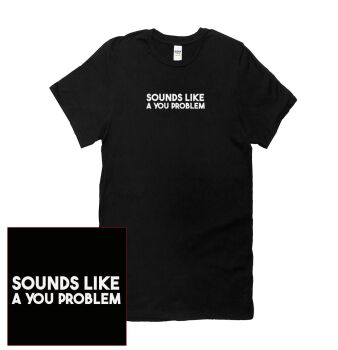 SOUNDS LIKE A YOU PROBLEM T SHIRT