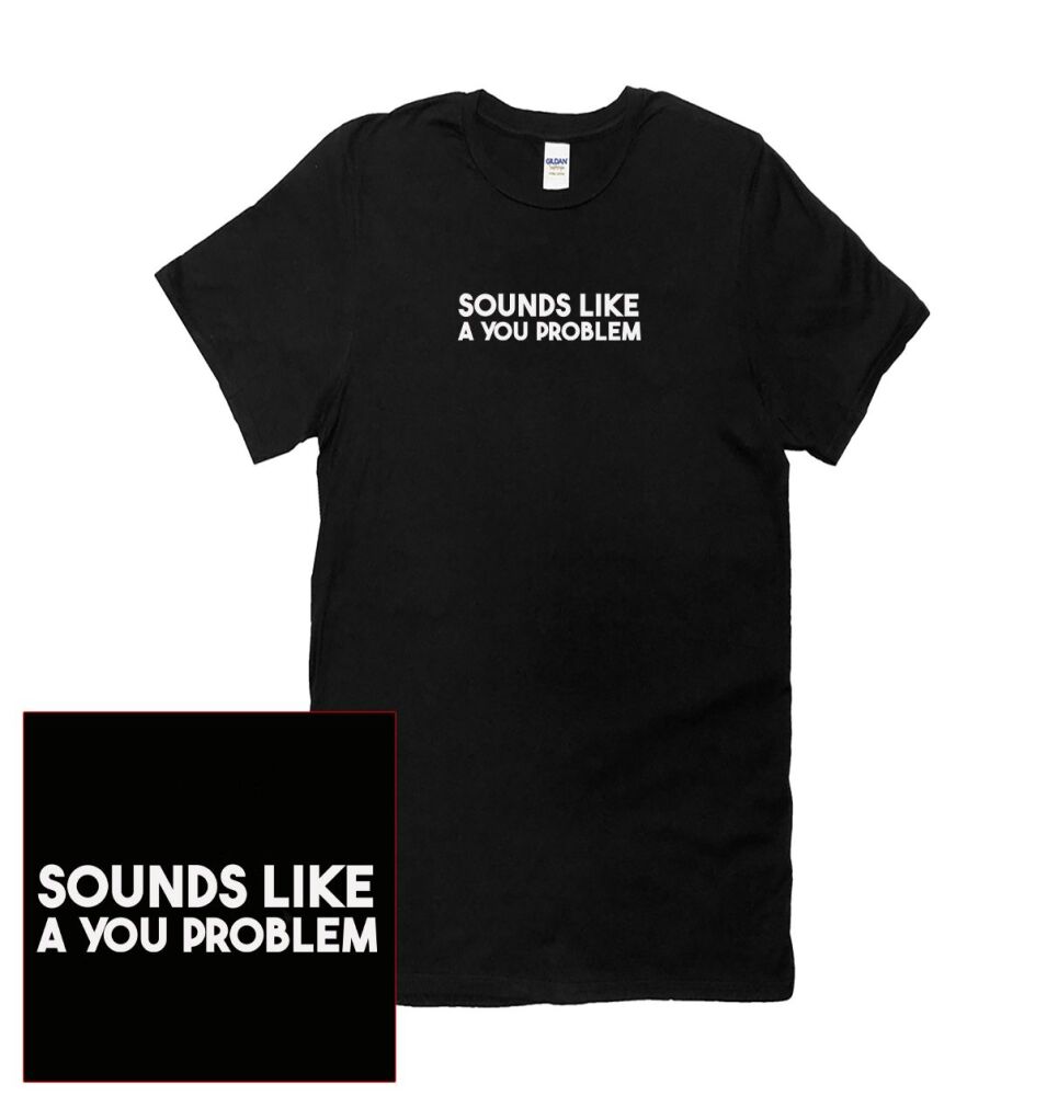 SOUNDS LIKE A YOU PROBLEM T SHIRT