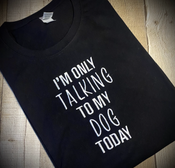 I'm only talking to my Dog today Embroidered T Shirt