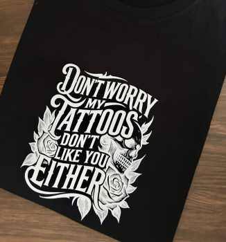 DON'T WORRY MY TATTOOS DON'T LIKE YOU EITHER T SHIRT