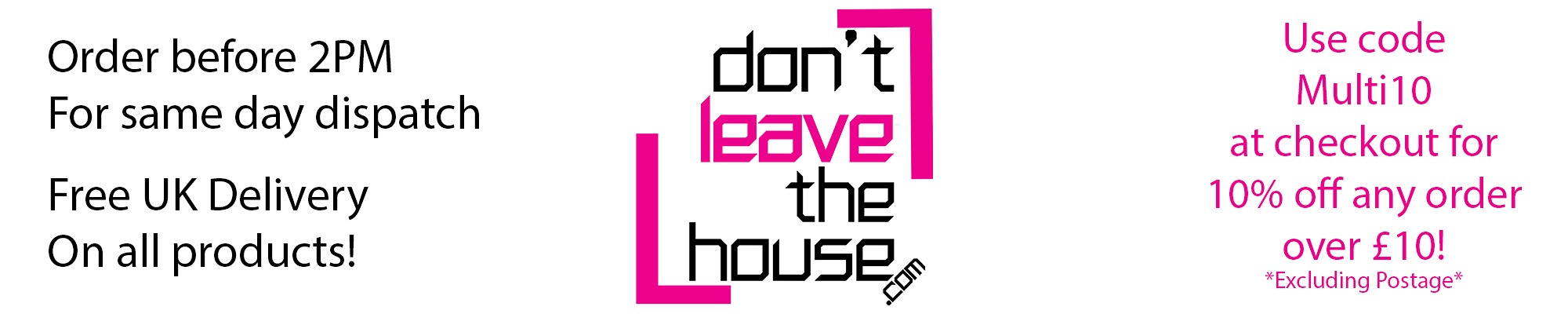 Main Header - Order before 2pm for same day dispatch, free UK delivery on all products, contact us at info@dontleavethehouse.com