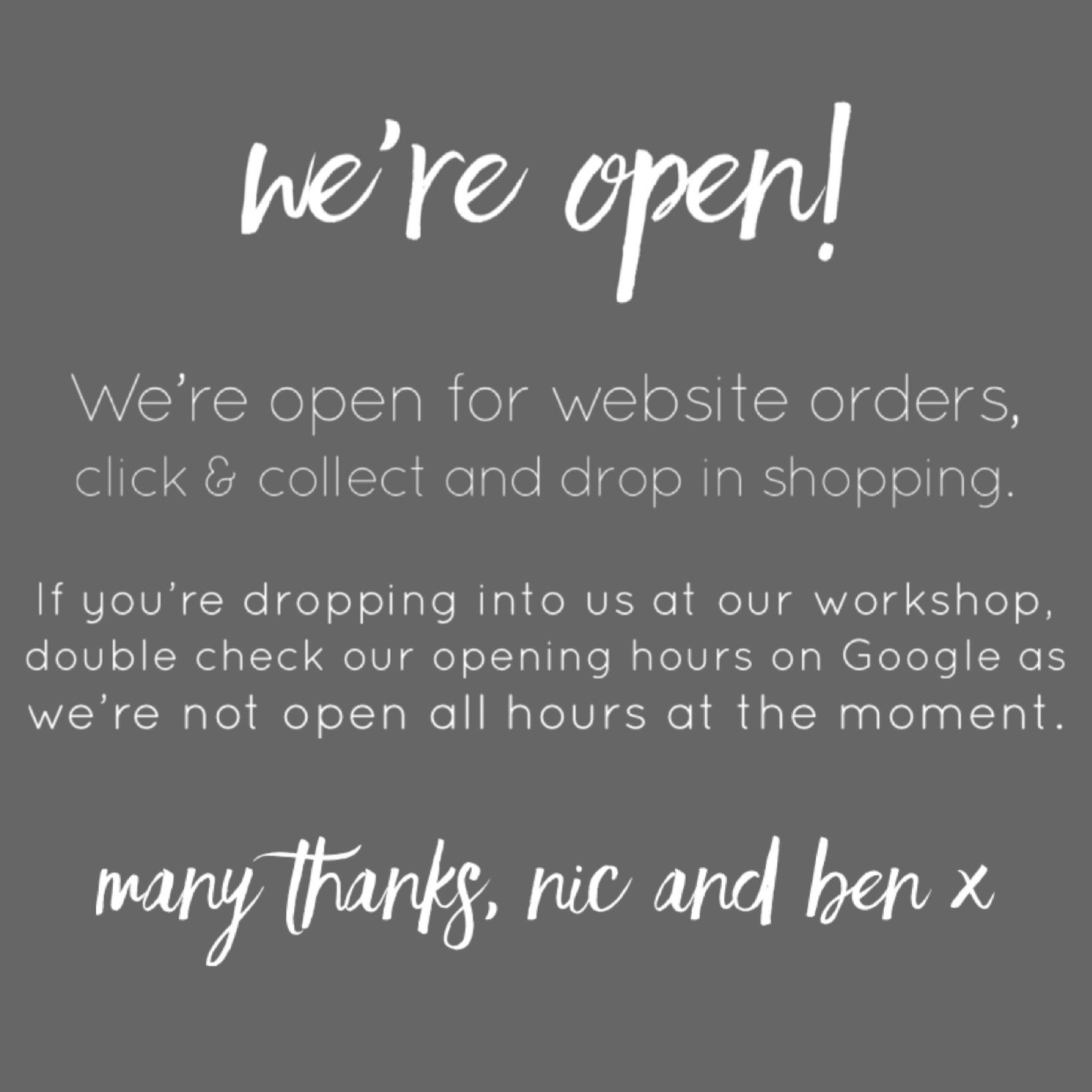 We're open for website orders, click & collect and drop in shopping. If you're dropping into us at our workhop, double check our opening hours on Google as we're not open all hours at the moment. Many thanks, Nic & Ben