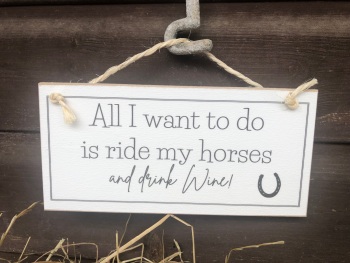 All I want to do is ride my horses and drink wine Wooden Sign