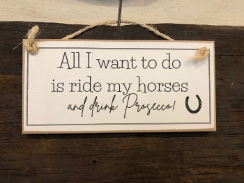 All I want to do is ride my horses and drink prosecco Wooden Sign