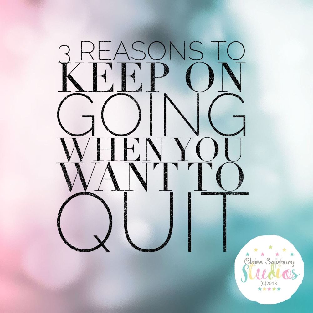3 Reasons To Keep on Going When You Want To Quit