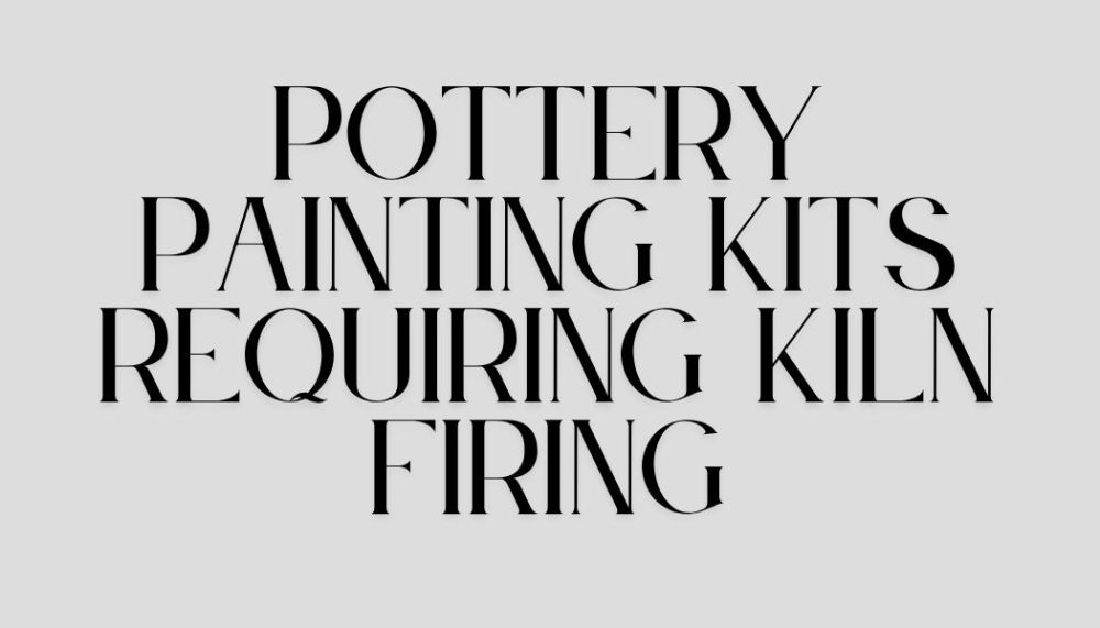 Pottery Painting Kits Requiring Kiln Firing
