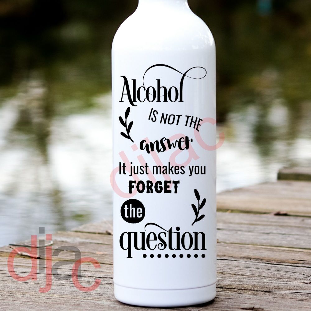 Alcohol Is Not The Answer / Vinyl Decal