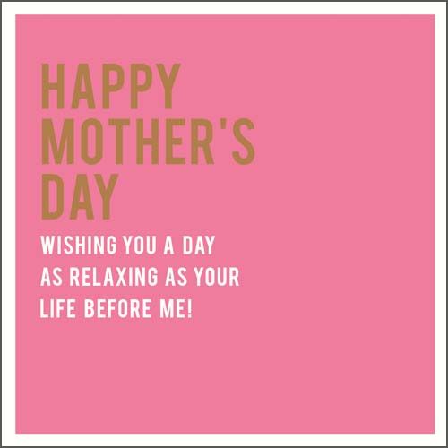 Funny Mother's Day Cards - WISHING You A DAY As RELAXING As Your LIFE Before ME - Mother's DAY Cards - Fun LOVING Mother's DAY Card