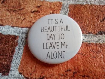 Its a beautiful day to leave me alone - 58mm pin badge
