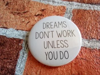 Dreams don't work unless you do - 58mm pin badge