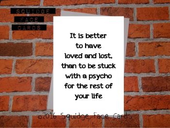 It is better to have loved and lost than to be stuck with a psycho for the rest of your life