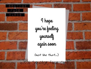 I hope you're feeling yourself again soon (not like that...)