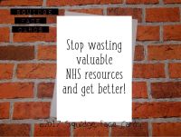 Stop wasting valuable NHS resources and get better! 