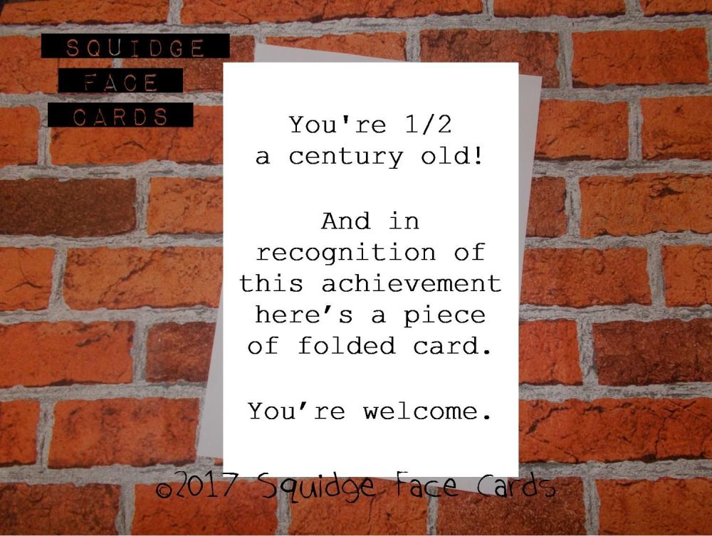 You're half a century old! And in recognition of this achievement here's a piece of folded card. You're welcome.