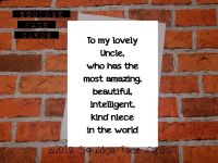 To my lovely Uncle, who has the most amazing, beautiful, intelligent, kind niece in the world. 