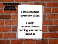 I smile because you're my sister. I laugh because there's nothing you can do about it