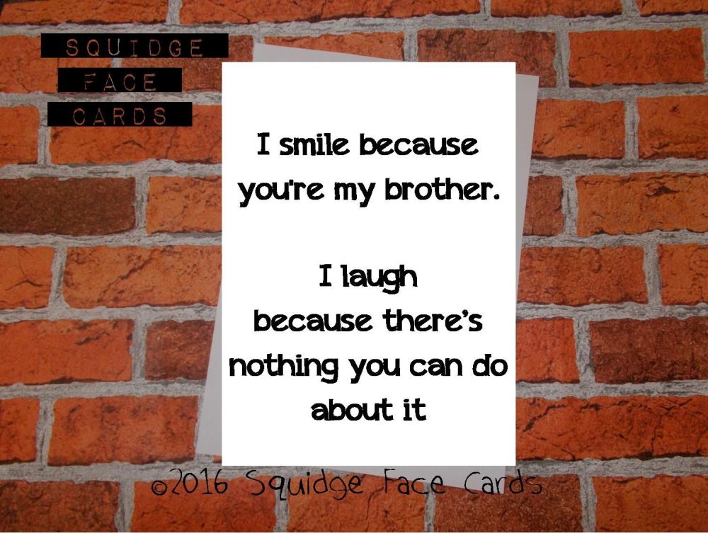 I smile because you're my brother. I laugh because there's nothing you can do about it