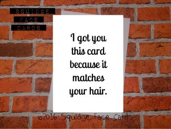 I got you this card because it matches your hair