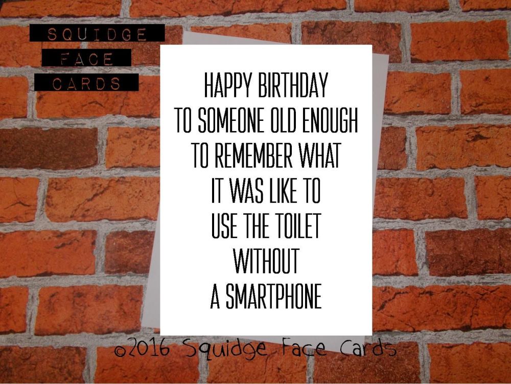 Happy birthday to someone old enough to remember what it was like to use the toilet without a smartphone