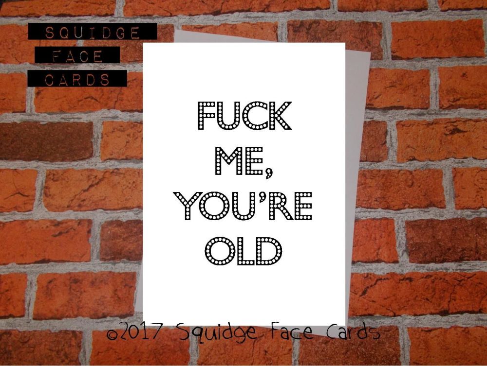 Fuck me you're old