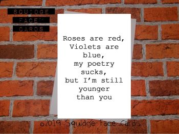 Roses are red, violets are blue. My poetry sucks, but I'm still younger than you