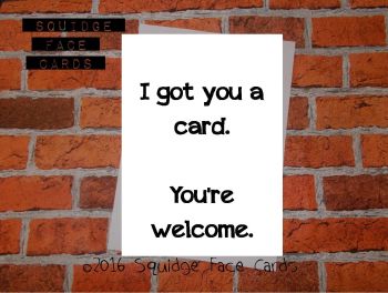 I got you a card. You're welcome
