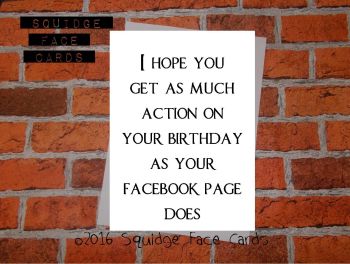 I hope you get as much action on your birthday as your Facebook page does