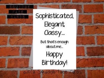 Sophisticated. Elegant. Classy. But that's enough about me. Happy birthday! 