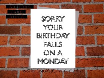 Sorry your birthday falls on a monday