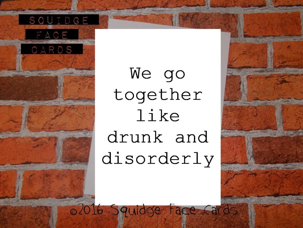 We go together like drunk and disorderly