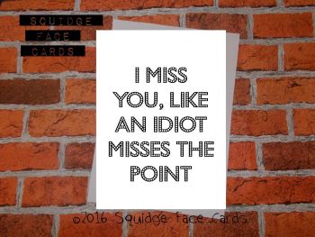 I miss you, like an idiot misses the point