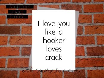 I love you like a hooker loves crack