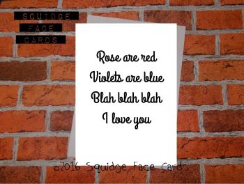 Roses are red, violets are blue. Blah, blah, blah, I love you