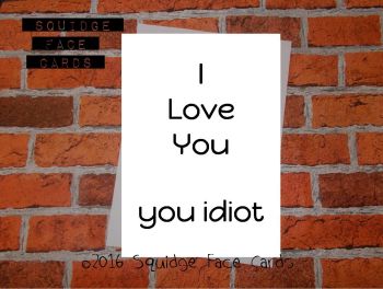 I love you, you idiot