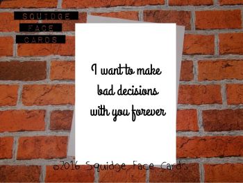 I want to make bad decisions with you forever