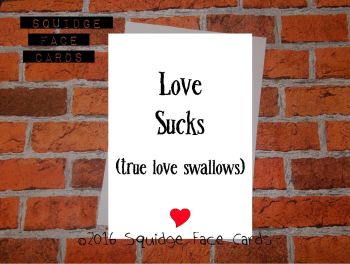 Love sucks. True love swallows.