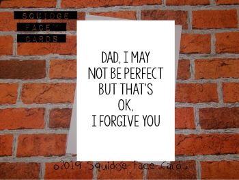 Dad, may not be perfect but that's ok. I forgive you