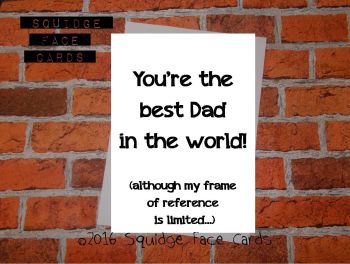 You're the best Dad in the world! (Although my frame of reference is limited)