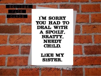 I'm sorry you had to deal with a spoilt, bratty, needy child. Like my sister.