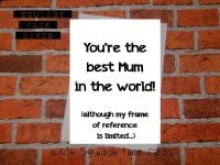 You're the best Mum in the world! (Although my frame of reference is limited)