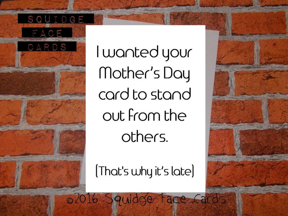 I wanted your Mother's Day card to stand out from the others. (That's why it's late)