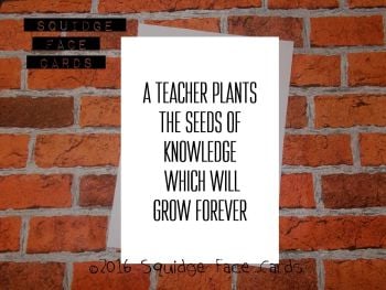 A teacher plants the seeds of knowledge which will grow forever