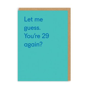 Let me guess. You're 29 again?