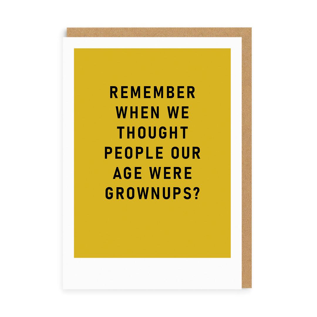 Remember when we thought people our age were grown ups?
