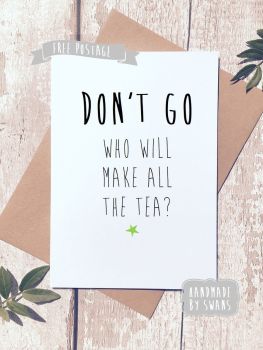 Don't go who will make the tea Greeting Card