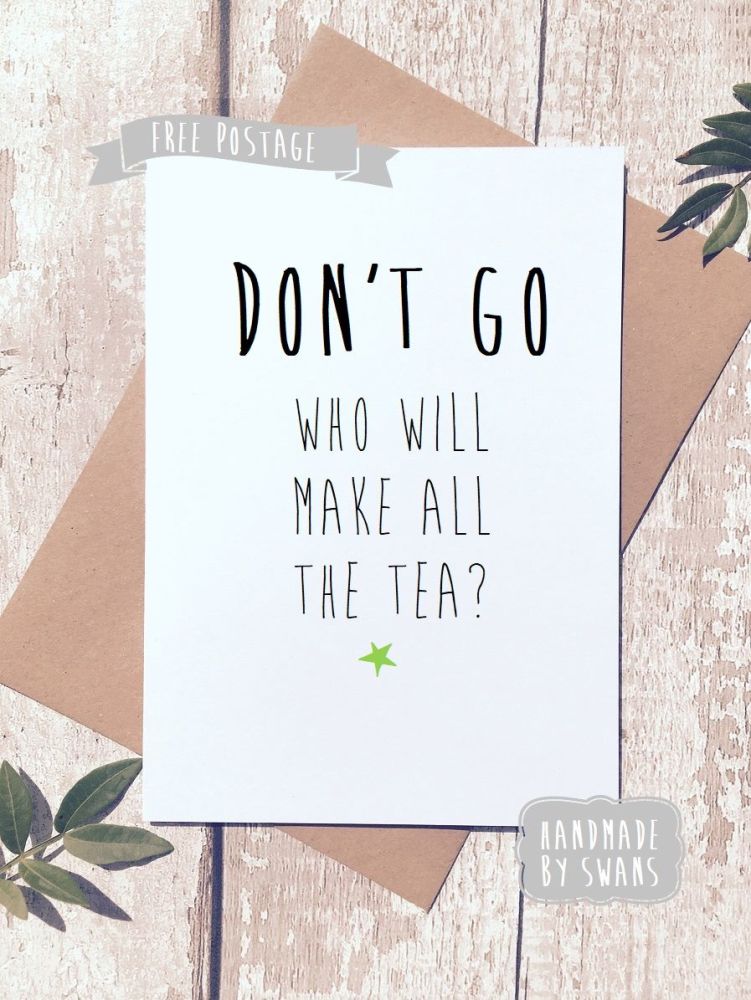 Don't go who will make the tea Retirement/new job Greeting Card