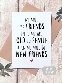 We will be Friends until we are Old and Senile Greeting Card
