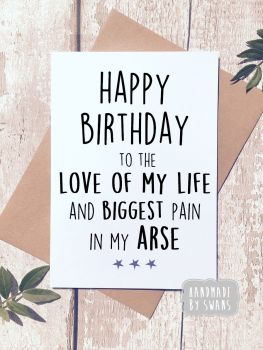 Happy Birthday to the Love of my Life and the biggest pain in my arse Greeting Card