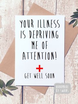 Your illness is depriving me of attention Get Well Soon Greeting Card 
